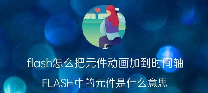 flash怎么把元件动画加到时间轴 FLASH中的元件是什么意思？